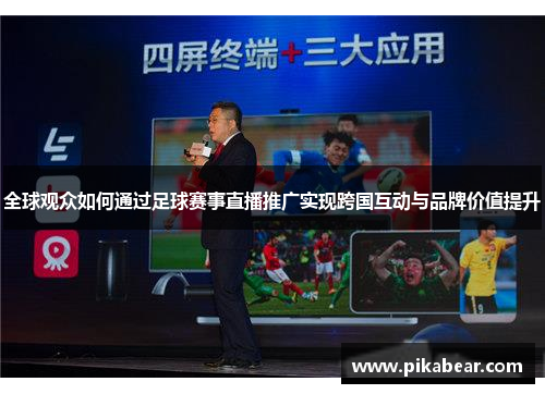 全球观众如何通过足球赛事直播推广实现跨国互动与品牌价值提升