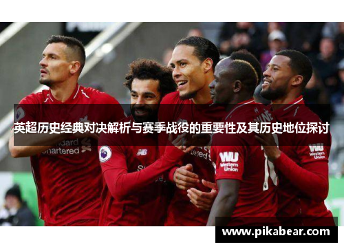 英超历史经典对决解析与赛季战役的重要性及其历史地位探讨